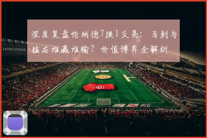 深度复盘伦纳德7换1交易：马刺与猛龙谁赢谁输？价值博弈全解析
