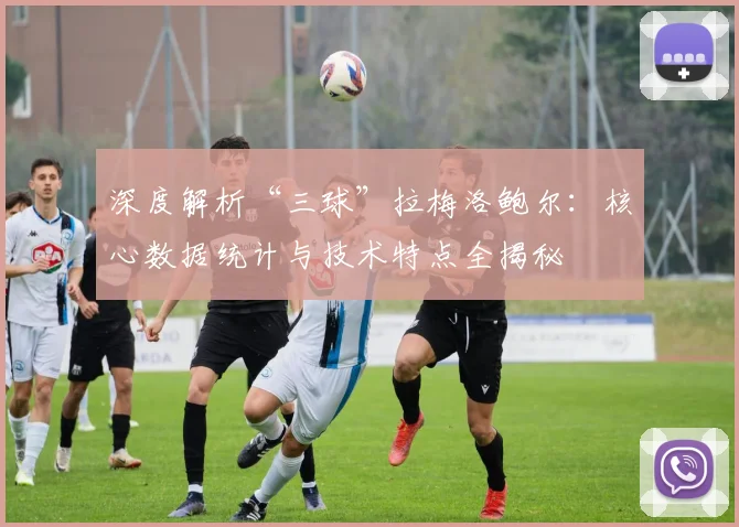深度解析“三球”拉梅洛鲍尔：核心数据统计与技术特点全揭秘