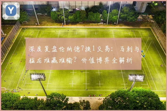 深度复盘伦纳德7换1交易:马刺与猛龙谁赢谁输?价值博弈全解析
