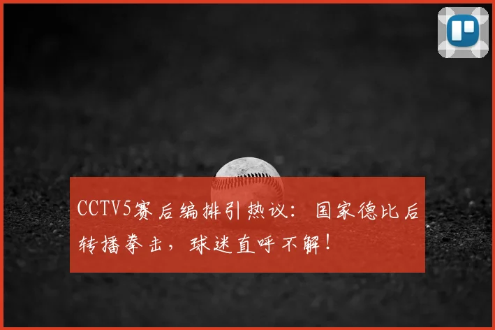 CCTV5赛后编排引热议:国家德比后转播拳击,球迷直呼不解!